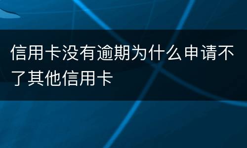 信用卡没有逾期为什么申请不了其他信用卡