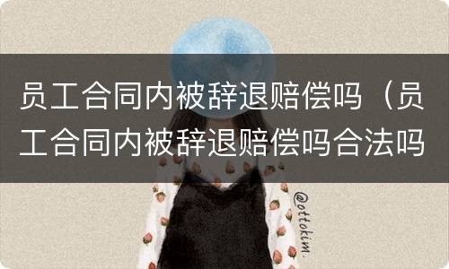 员工合同内被辞退赔偿吗（员工合同内被辞退赔偿吗合法吗）