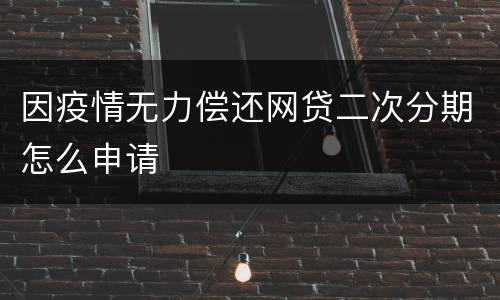 因疫情无力偿还网贷二次分期怎么申请