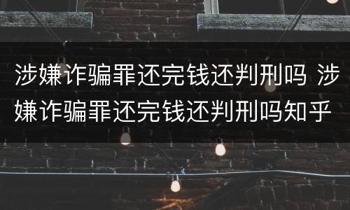 涉嫌诈骗罪还完钱还判刑吗 涉嫌诈骗罪还完钱还判刑吗知乎