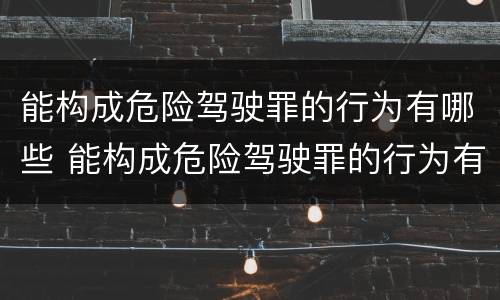 能构成危险驾驶罪的行为有哪些 能构成危险驾驶罪的行为有哪些种类