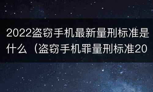 2022盗窃手机最新量刑标准是什么（盗窃手机罪量刑标准2020）