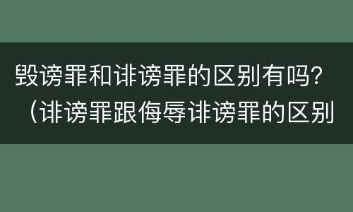 毁谤罪和诽谤罪的区别有吗？（诽谤罪跟侮辱诽谤罪的区别）