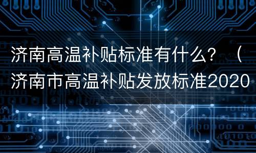 济南高温补贴标准有什么？（济南市高温补贴发放标准2020）