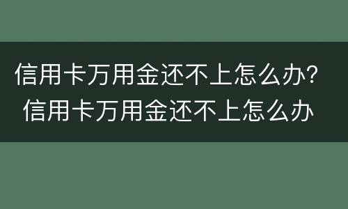 信用卡万用金还不上怎么办？ 信用卡万用金还不上怎么办