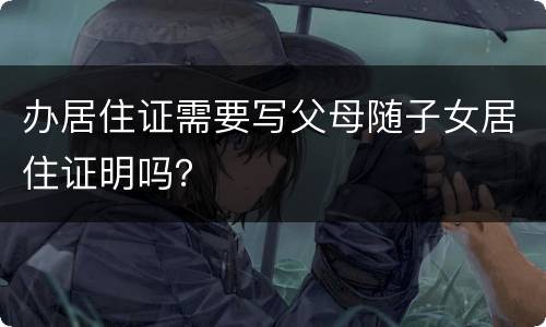 办居住证需要写父母随子女居住证明吗？