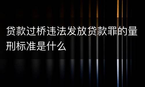 贷款过桥违法发放贷款罪的量刑标准是什么