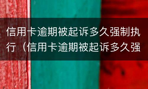 信用卡逾期被起诉多久强制执行（信用卡逾期被起诉多久强制执行有效）