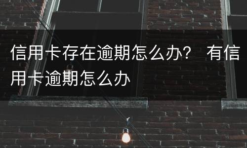 信用卡存在逾期怎么办？ 有信用卡逾期怎么办