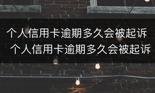 个人信用卡逾期多久会被起诉 个人信用卡逾期多久会被起诉成功