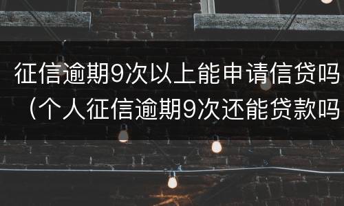 征信逾期9次以上能申请信贷吗（个人征信逾期9次还能贷款吗）
