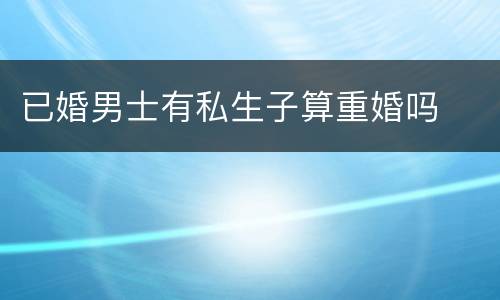 已婚男士有私生子算重婚吗