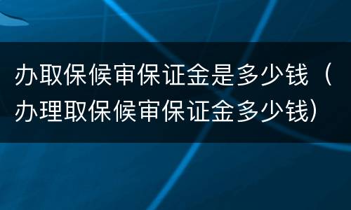 办取保候审保证金是多少钱（办理取保候审保证金多少钱）