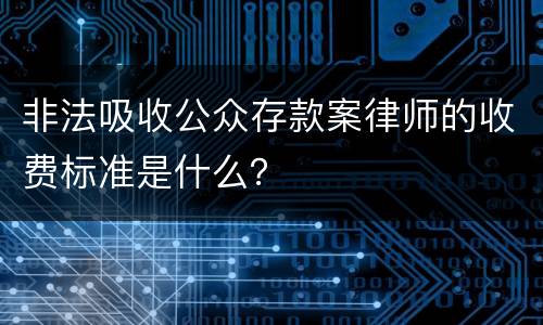 非法吸收公众存款案律师的收费标准是什么？