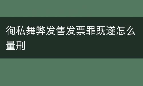 徇私舞弊发售发票罪既遂怎么量刑