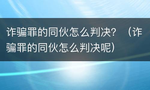 诈骗罪的同伙怎么判决？（诈骗罪的同伙怎么判决呢）
