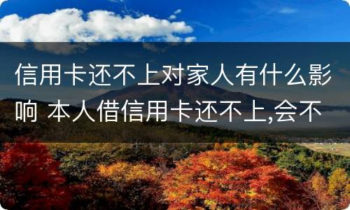 信用卡还不上对家人有什么影响 本人借信用卡还不上,会不会影响家人