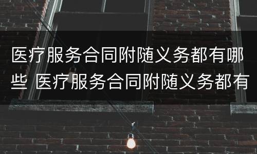 医疗服务合同附随义务都有哪些 医疗服务合同附随义务都有哪些