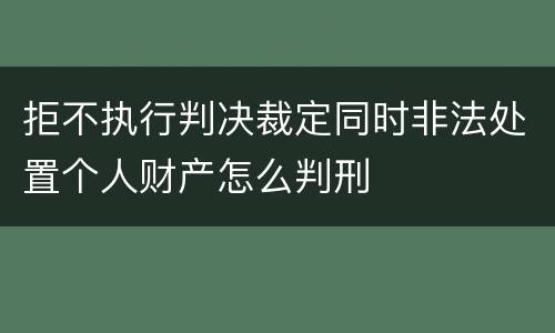 拒不执行判决裁定同时非法处置个人财产怎么判刑
