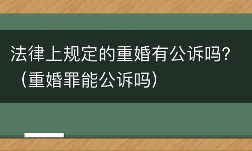 法律上规定的重婚有公诉吗？（重婚罪能公诉吗）