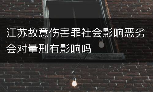 江苏故意伤害罪社会影响恶劣会对量刑有影响吗
