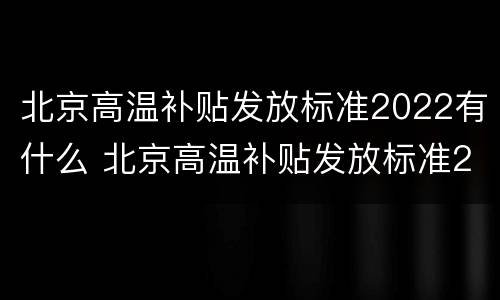 北京高温补贴发放标准2022有什么 北京高温补贴发放标准2021