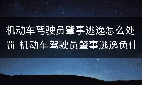 机动车驾驶员肇事逃逸怎么处罚 机动车驾驶员肇事逃逸负什么责任