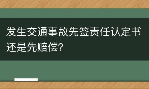 发生交通事故先签责任认定书还是先赔偿？