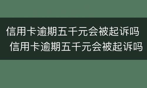 信用卡逾期五千元会被起诉吗 信用卡逾期五千元会被起诉吗知乎