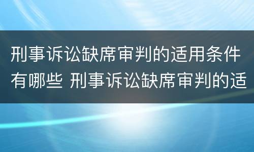 刑事诉讼缺席审判的适用条件有哪些 刑事诉讼缺席审判的适用条件有哪些规定