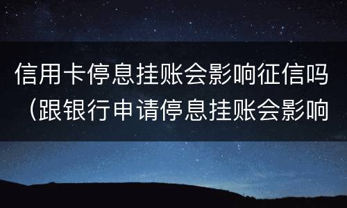 信用卡停息挂账会影响征信吗（跟银行申请停息挂账会影响征信吗）