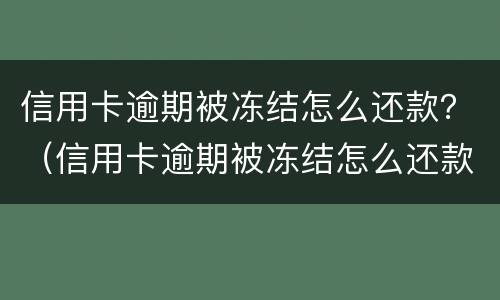 信用卡逾期被冻结怎么还款？（信用卡逾期被冻结怎么还款）
