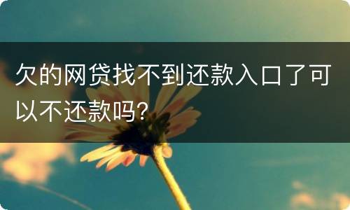 欠的网贷找不到还款入口了可以不还款吗？