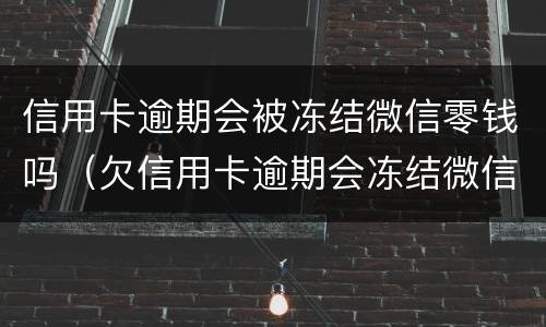 信用卡逾期会被冻结微信零钱吗（欠信用卡逾期会冻结微信吗）
