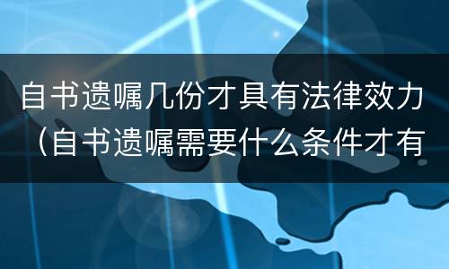 自书遗嘱几份才具有法律效力（自书遗嘱需要什么条件才有法律效应）
