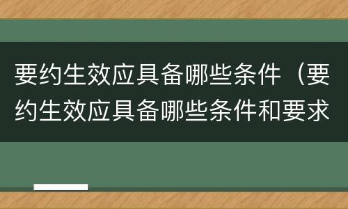 要约生效应具备哪些条件（要约生效应具备哪些条件和要求）