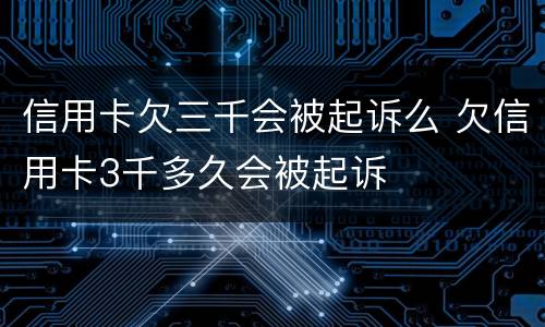 信用卡欠三千会被起诉么 欠信用卡3千多久会被起诉