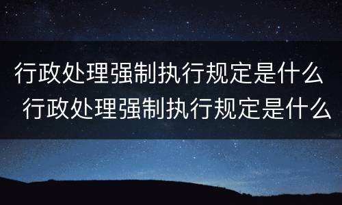 行政处理强制执行规定是什么 行政处理强制执行规定是什么法律