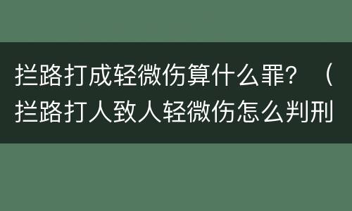 拦路打成轻微伤算什么罪？（拦路打人致人轻微伤怎么判刑）