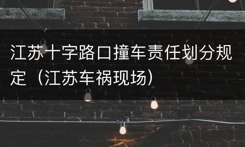 江苏十字路口撞车责任划分规定（江苏车祸现场）