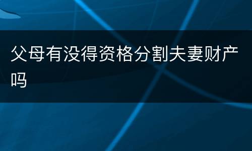 父母有没得资格分割夫妻财产吗