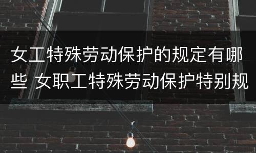 女工特殊劳动保护的规定有哪些 女职工特殊劳动保护特别规定