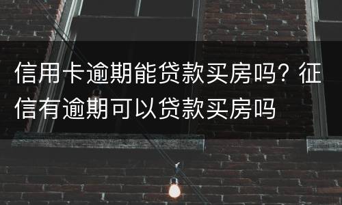 信用卡逾期能贷款买房吗? 征信有逾期可以贷款买房吗