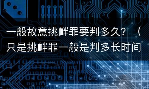 一般故意挑衅罪要判多久？（只是挑衅罪一般是判多长时间）