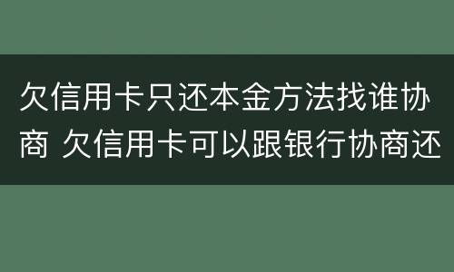 欠信用卡只还本金方法找谁协商 欠信用卡可以跟银行协商还本金吗