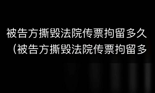 被告方撕毁法院传票拘留多久（被告方撕毁法院传票拘留多久）