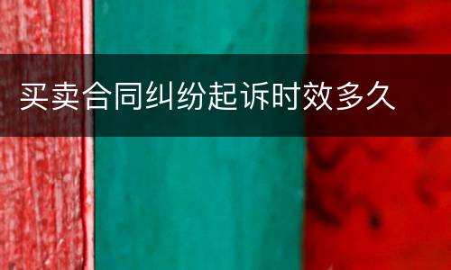 买卖合同纠纷起诉时效多久