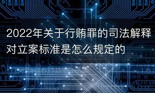 2022年关于行贿罪的司法解释对立案标准是怎么规定的