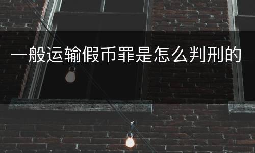 一般运输假币罪是怎么判刑的