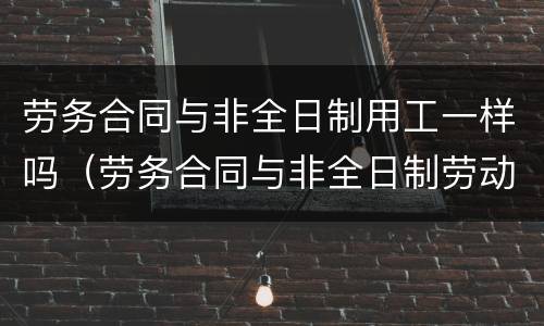 劳务合同与非全日制用工一样吗（劳务合同与非全日制劳动合同的区别）